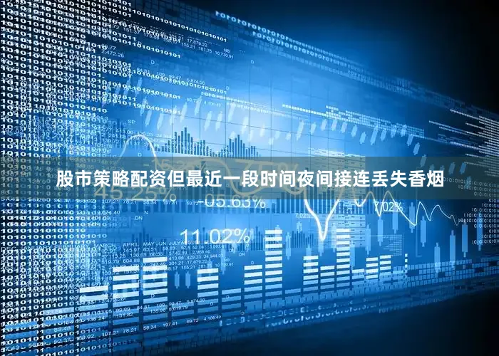 股市策略配资但最近一段时间夜间接连丢失香烟