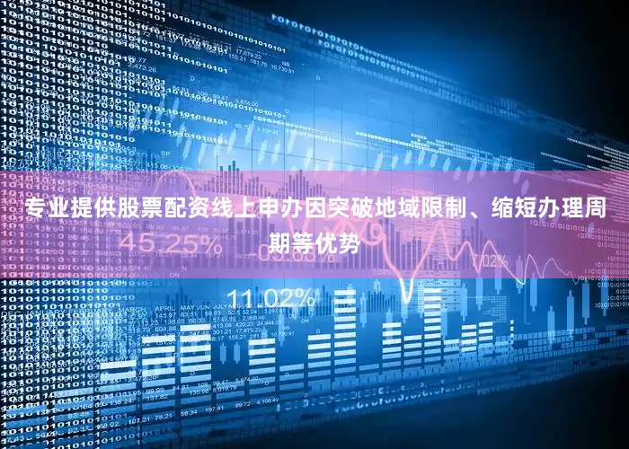 专业提供股票配资线上申办因突破地域限制、缩短办理周期等优势