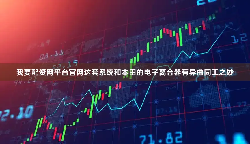 我要配资网平台官网这套系统和本田的电子离合器有异曲同工之妙
