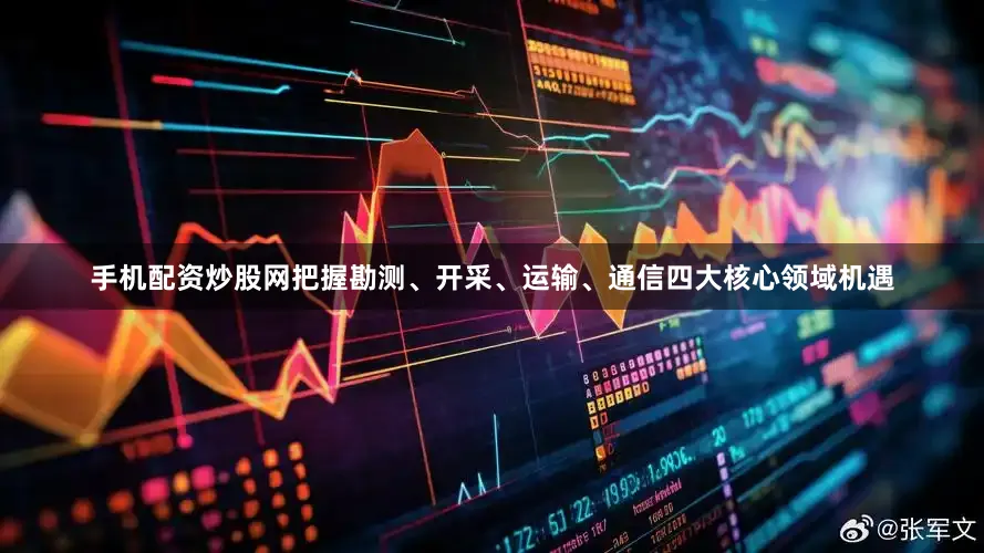 手机配资炒股网把握勘测、开采、运输、通信四大核心领域机遇
