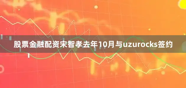 股票金融配资宋智孝去年10月与uzurocks签约