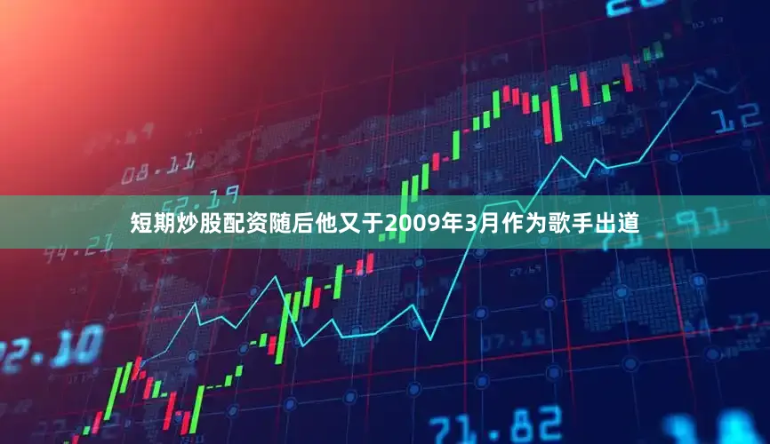 短期炒股配资随后他又于2009年3月作为歌手出道