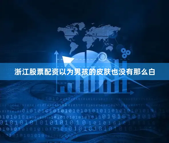 浙江股票配资以为男孩的皮肤也没有那么白