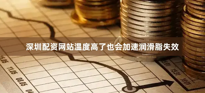 深圳配资网站温度高了也会加速润滑脂失效