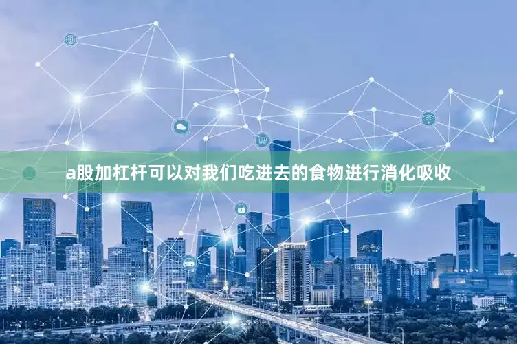 a股加杠杆可以对我们吃进去的食物进行消化吸收