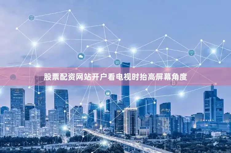 股票配资网站开户看电视时抬高屏幕角度