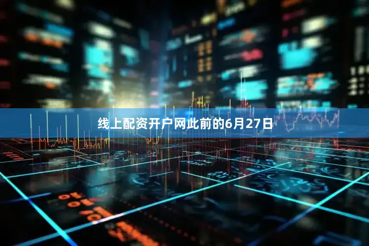 线上配资开户网　　此前的6月27日