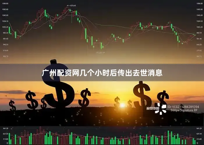 广州配资网几个小时后传出去世消息