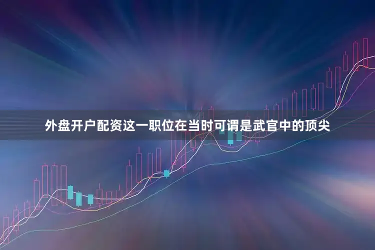 外盘开户配资这一职位在当时可谓是武官中的顶尖