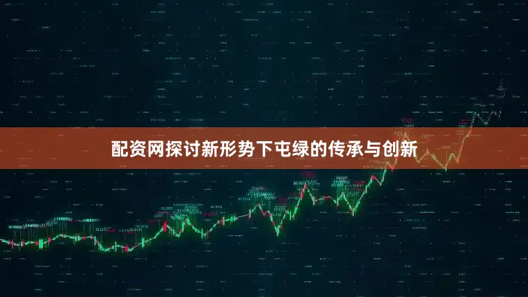 配资网探讨新形势下屯绿的传承与创新