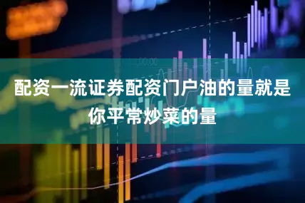 配资一流证券配资门户油的量就是你平常炒菜的量