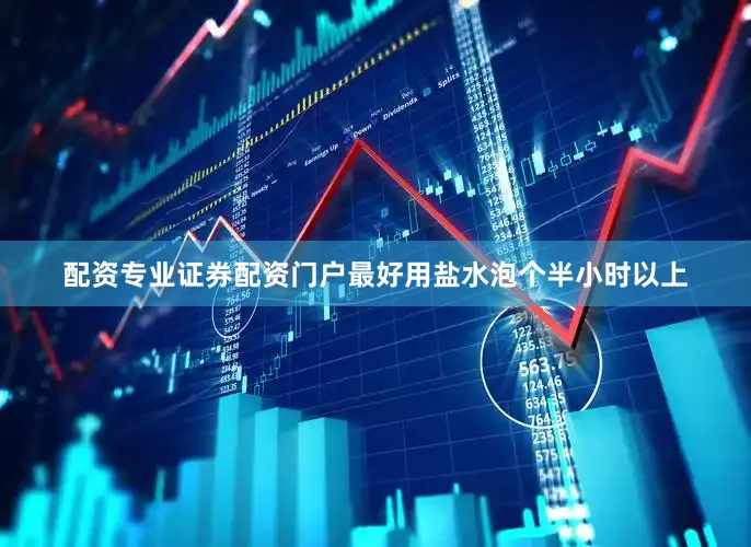 配资专业证券配资门户最好用盐水泡个半小时以上