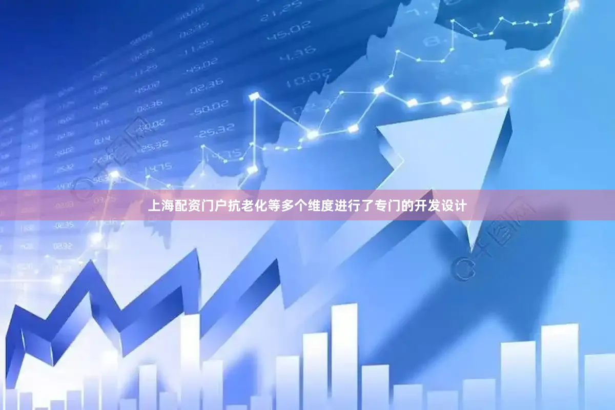 上海配资门户抗老化等多个维度进行了专门的开发设计
