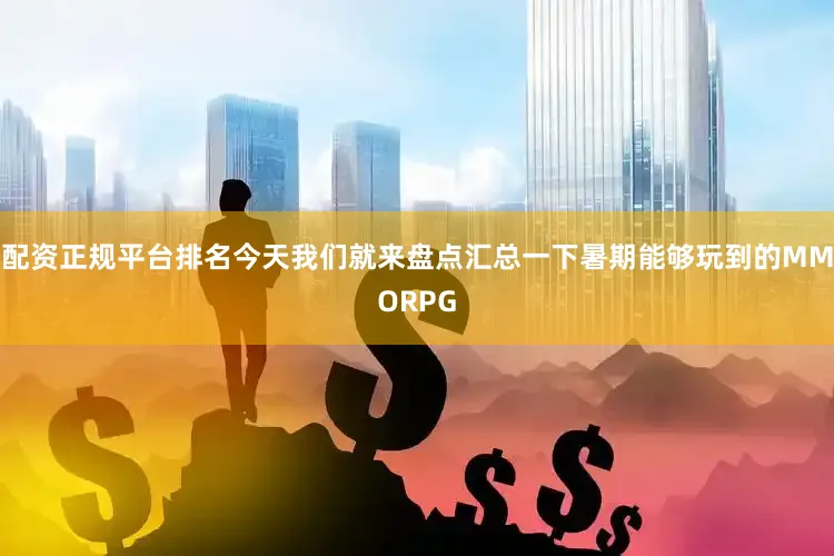 配资正规平台排名今天我们就来盘点汇总一下暑期能够玩到的MMORPG