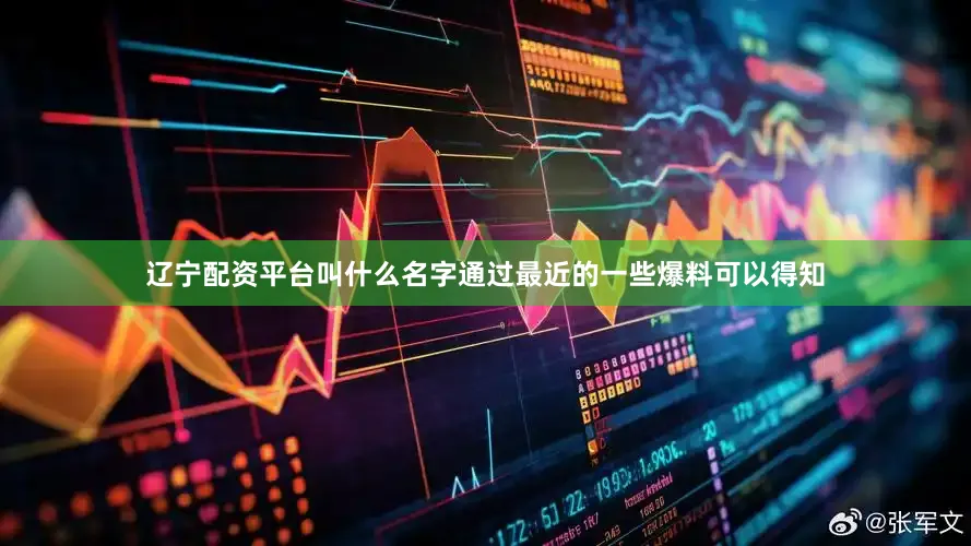 辽宁配资平台叫什么名字通过最近的一些爆料可以得知