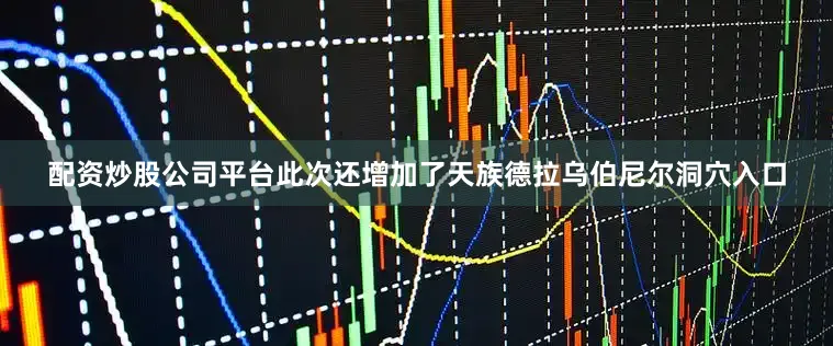 配资炒股公司平台此次还增加了天族德拉乌伯尼尔洞穴入口