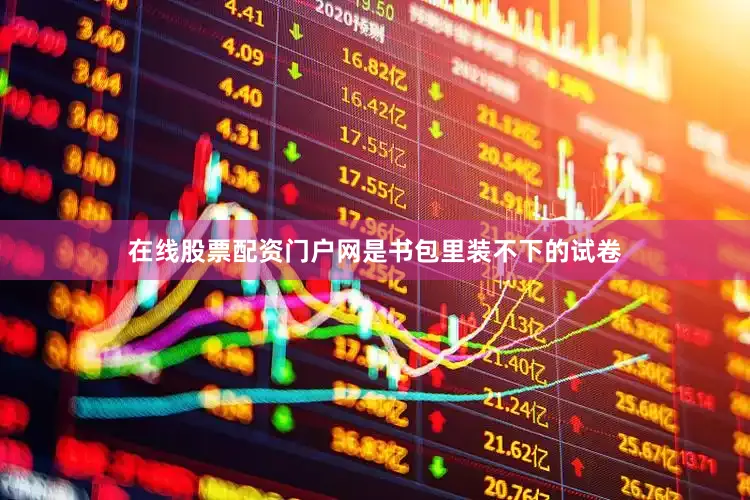 在线股票配资门户网是书包里装不下的试卷