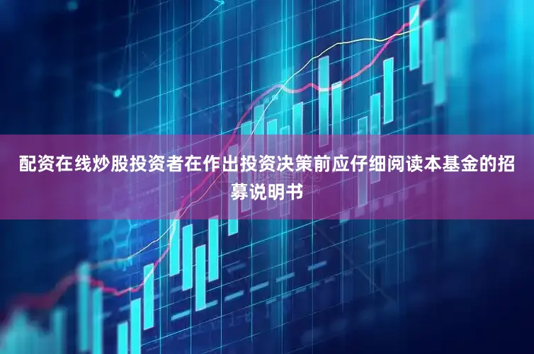 配资在线炒股投资者在作出投资决策前应仔细阅读本基金的招募说明书