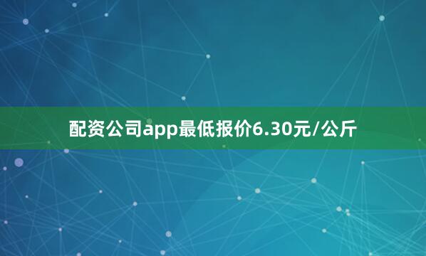 配资公司app最低报价6.30元/公斤