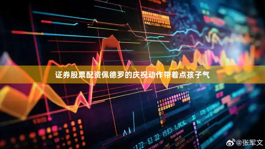 证券股票配资佩德罗的庆祝动作带着点孩子气