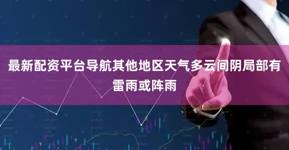 最新配资平台导航其他地区天气多云间阴局部有雷雨或阵雨