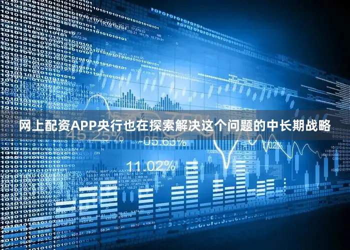 网上配资APP央行也在探索解决这个问题的中长期战略
