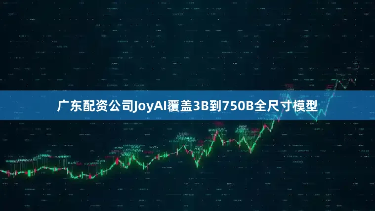 广东配资公司JoyAI覆盖3B到750B全尺寸模型