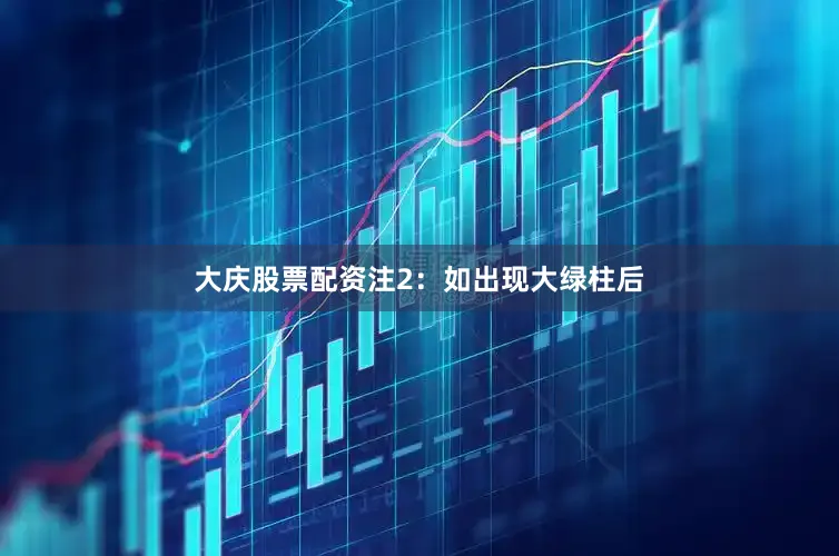 大庆股票配资注2：如出现大绿柱后