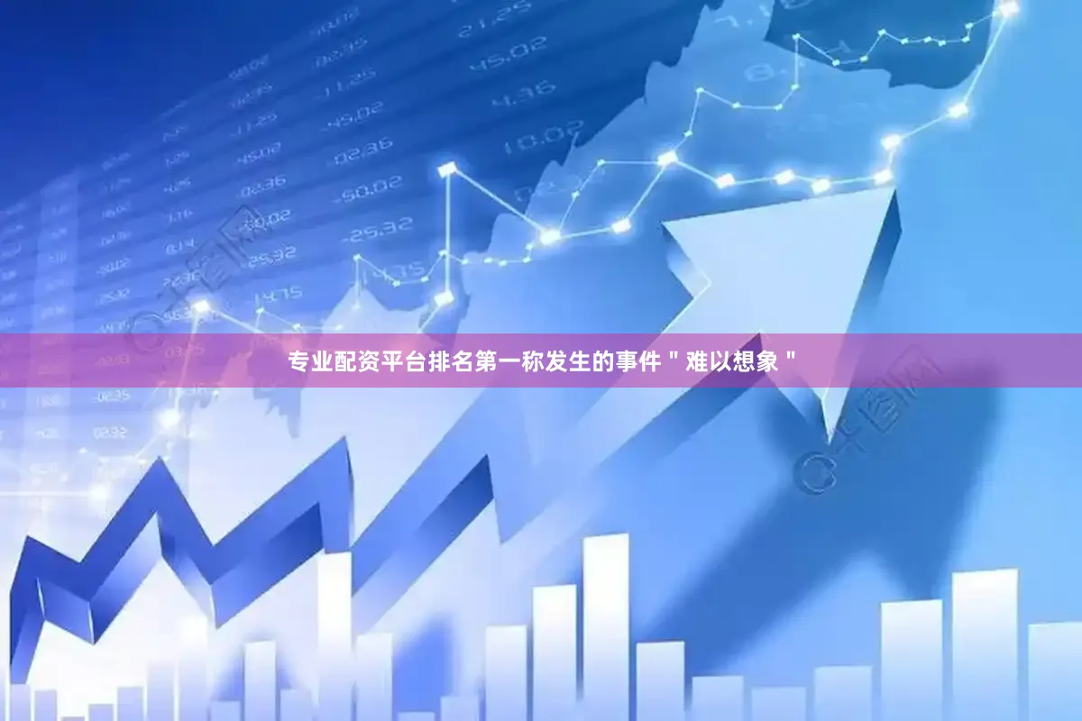 专业配资平台排名第一称发生的事件＂难以想象＂