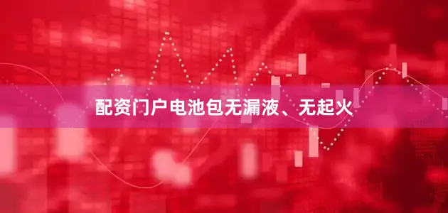 配资门户电池包无漏液、无起火