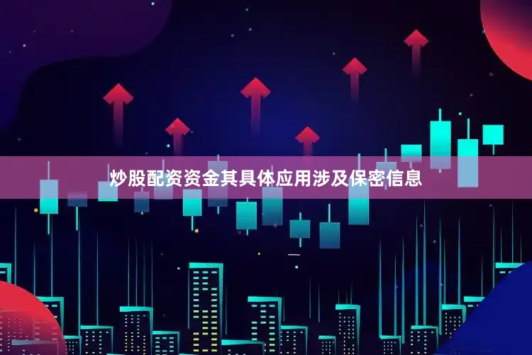 炒股配资资金其具体应用涉及保密信息