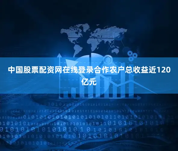 中国股票配资网在线登录合作农户总收益近120亿元