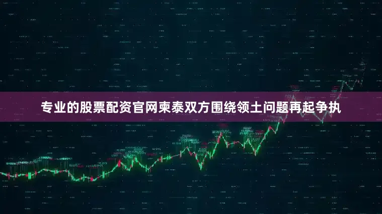 专业的股票配资官网柬泰双方围绕领土问题再起争执
