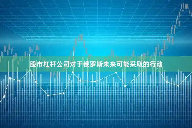 股市杠杆公司对于俄罗斯未来可能采取的行动