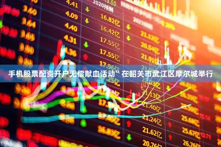手机股票配资开户无偿献血活动”在韶关市武江区摩尔城举行