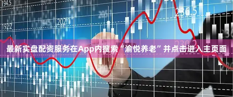 最新实盘配资服务在App内搜索“渝悦养老”并点击进入主页面