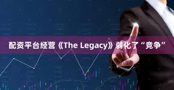 配资平台经营《The Legacy》弱化了“竞争”