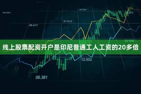 线上股票配资开户是印尼普通工人工资的20多倍
